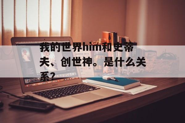 我的世界him和史蒂夫、创世神。是什么关系？