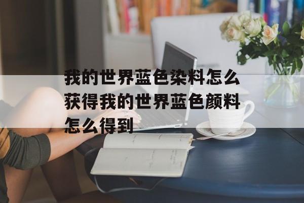 我的世界蓝色染料怎么获得我的世界蓝色颜料怎么得到