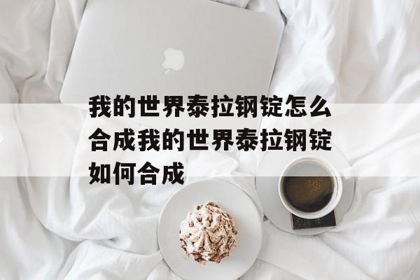 我的世界泰拉钢锭怎么合成我的世界泰拉钢锭如何合成