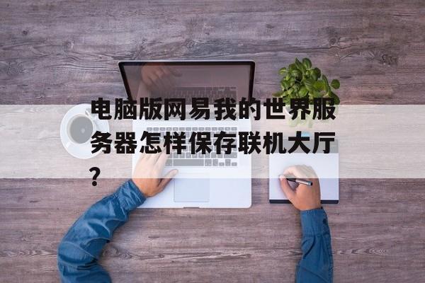 电脑版网易我的世界服务器怎样保存联机大厅？