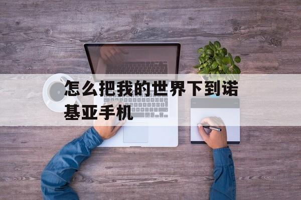 怎么把我的世界下到诺基亚手机