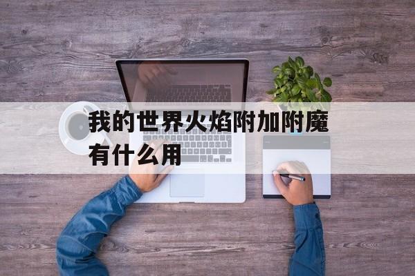 我的世界火焰附加附魔有什么用