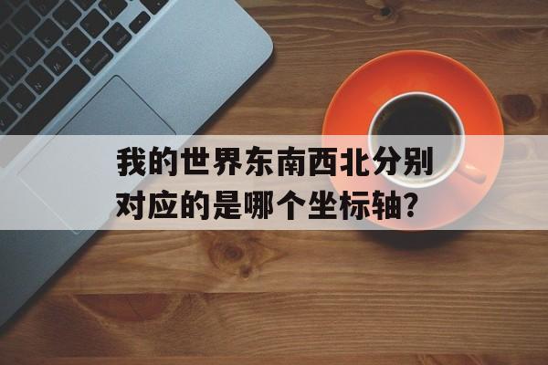 我的世界东南西北分别对应的是哪个坐标轴？