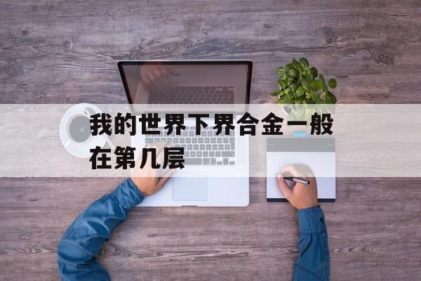 我的世界下界合金一般在第几层