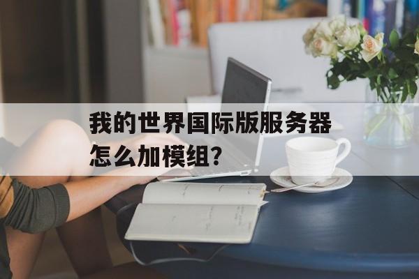 我的世界国际版服务器怎么加模组？