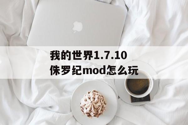 我的世界1.7.10侏罗纪mod怎么玩
