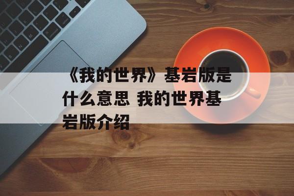 《我的世界》基岩版是什么意思 我的世界基岩版介绍