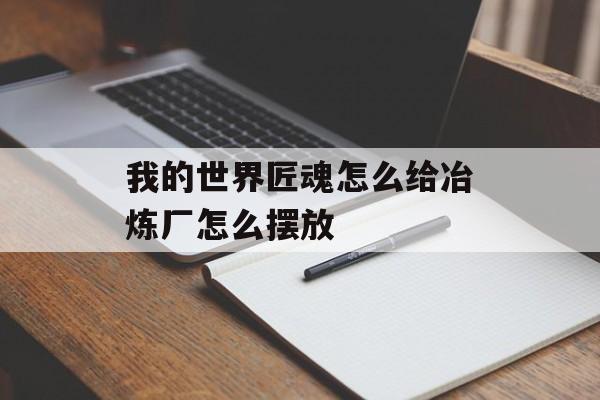 我的世界匠魂怎么给冶炼厂怎么摆放