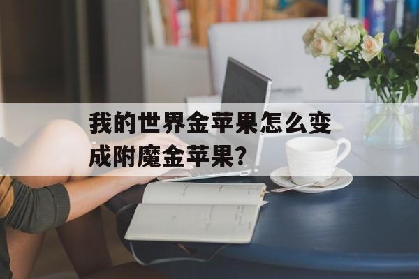 我的世界金苹果怎么变成附魔金苹果？