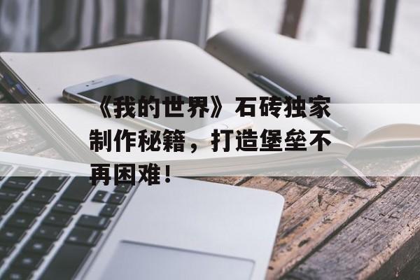 《我的世界》石砖独家制作秘籍，打造堡垒不再困难！