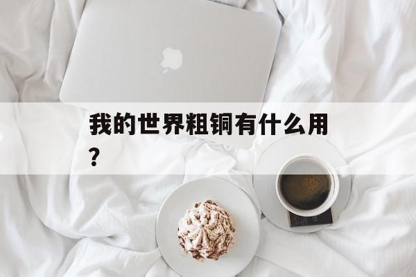 我的世界粗铜有什么用？