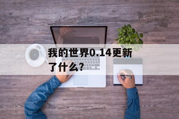 我的世界0.14更新了什么？