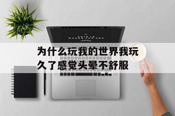 为什么玩我的世界我玩久了感觉头晕不舒服