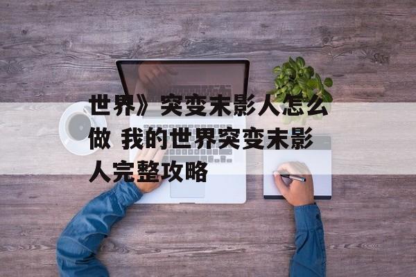 世界》突变末影人怎么做 我的世界突变末影人完整攻略