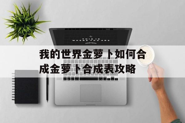 我的世界金萝卜如何合成金萝卜合成表攻略