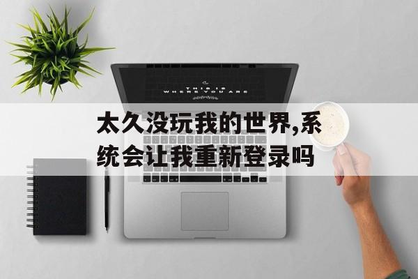 太久没玩我的世界,系统会让我重新登录吗