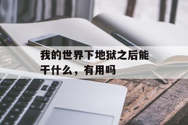 我的世界下地狱之后能干什么，有用吗