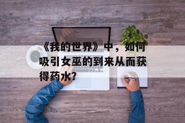 《我的世界》中，如何吸引女巫的到来从而获得药水？