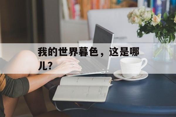 我的世界暮色，这是哪儿？