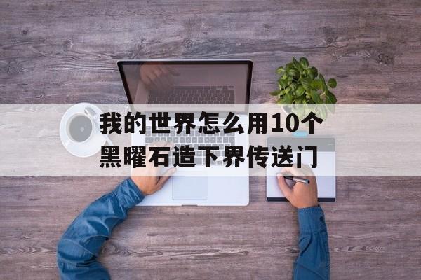 我的世界怎么用10个黑曜石造下界传送门