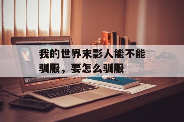 我的世界末影人能不能驯服，要怎么驯服