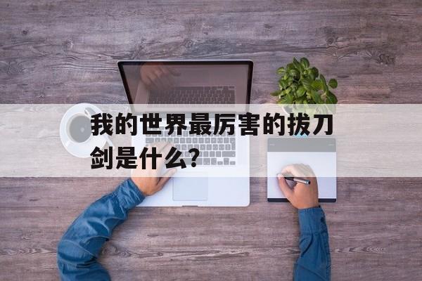 我的世界最厉害的拔刀剑是什么？