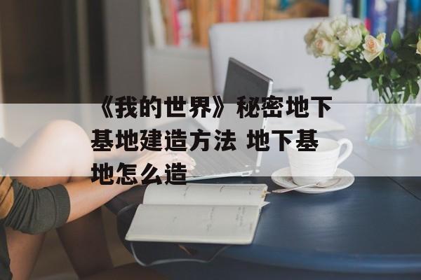 《我的世界》秘密地下基地建造方法 地下基地怎么造
