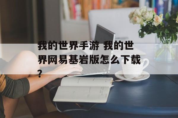 我的世界手游 我的世界网易基岩版怎么下载？
