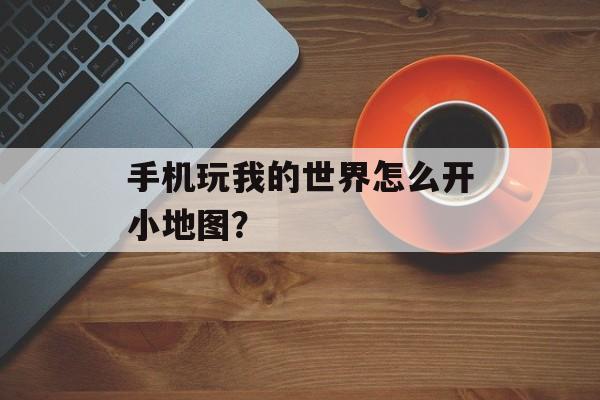 手机玩我的世界怎么开小地图？