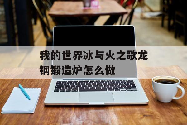 我的世界冰与火之歌龙钢锻造炉怎么做