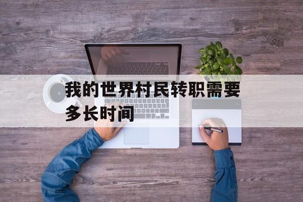 我的世界村民转职需要多长时间