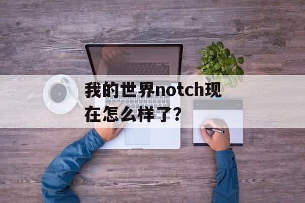 我的世界notch现在怎么样了？