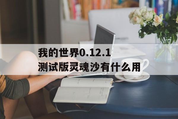 我的世界0.12.1测试版灵魂沙有什么用