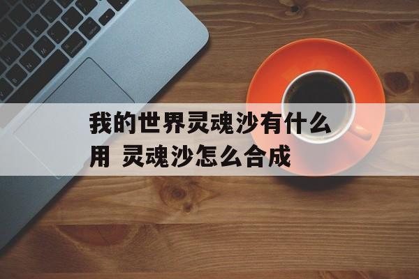 我的世界灵魂沙有什么用 灵魂沙怎么合成
