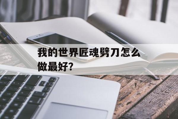 我的世界匠魂劈刀怎么做最好？