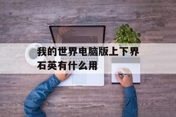 我的世界电脑版上下界石英有什么用