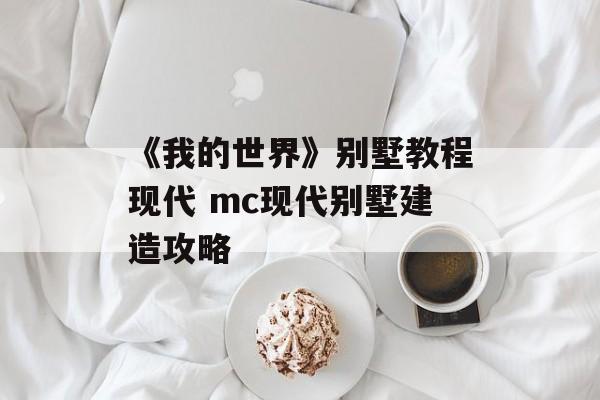 《我的世界》别墅教程现代 mc现代别墅建造攻略