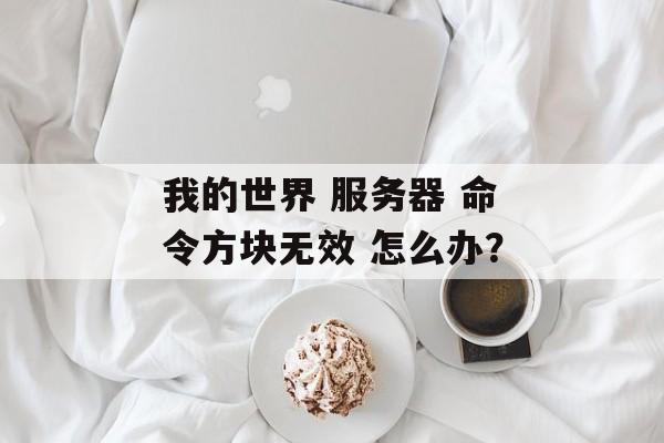 我的世界 服务器 命令方块无效 怎么办？