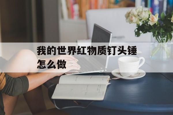 我的世界红物质钉头锤怎么做