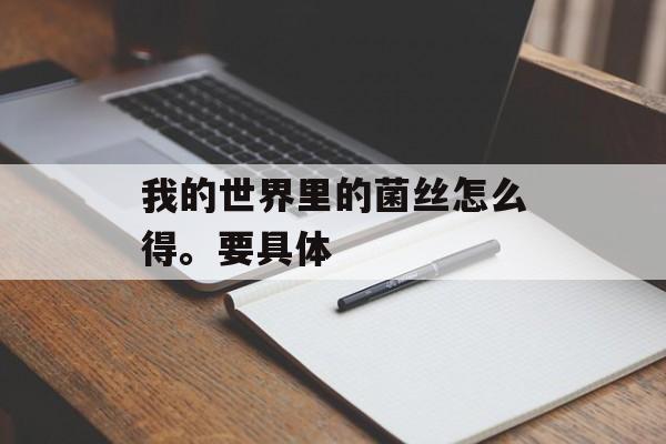 我的世界里的菌丝怎么得。要具体